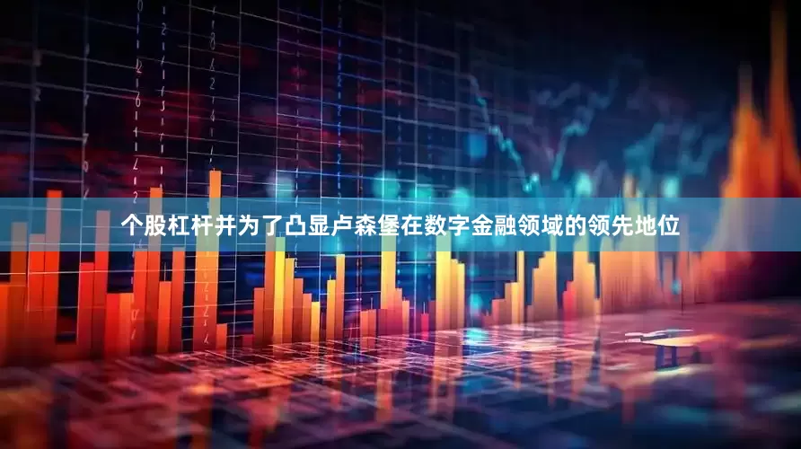 个股杠杆并为了凸显卢森堡在数字金融领域的领先地位