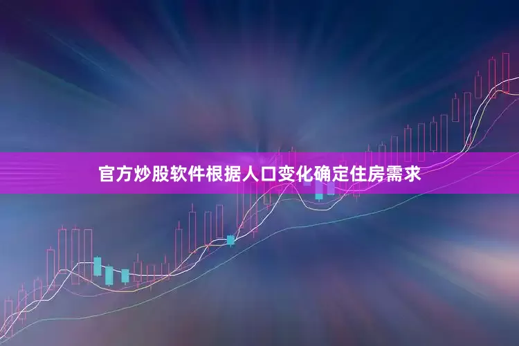 官方炒股软件根据人口变化确定住房需求