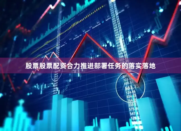 股票股票配资合力推进部署任务的落实落地