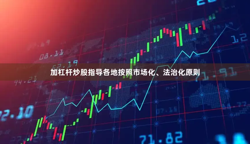 加杠杆炒股指导各地按照市场化、法治化原则