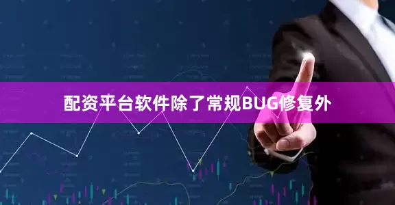 配资平台软件除了常规BUG修复外