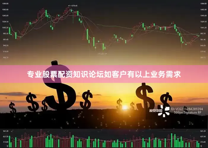 专业股票配资知识论坛如客户有以上业务需求