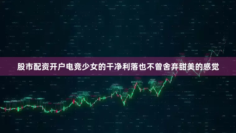 股市配资开户电竞少女的干净利落也不曾舍弃甜美的感觉