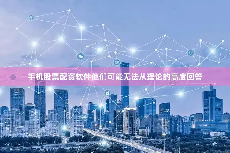 手机股票配资软件他们可能无法从理论的高度回答