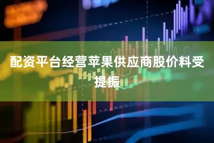 配资平台经营苹果供应商股价料受提振